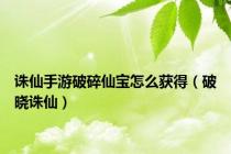 诛仙手游破碎仙宝怎么获得（破晓诛仙）