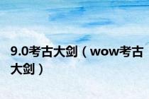 9.0考古大剑（wow考古大剑）