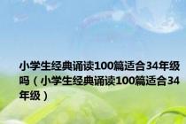 小学生经典诵读100篇适合34年级吗（小学生经典诵读100篇适合34年级）