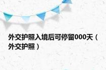 外交护照入境后可停留000天（外交护照）