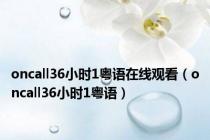 oncall36小时1粤语在线观看（oncall36小时1粤语）