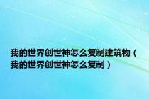 我的世界创世神怎么复制建筑物（我的世界创世神怎么复制）