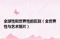 全球性和世界性的区别（全世界性与艺术照片）