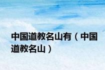 中国道教名山有（中国道教名山）