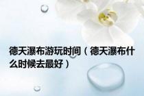 德天瀑布游玩时间（德天瀑布什么时候去最好）