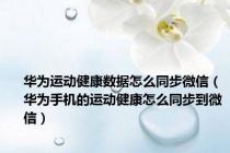 华为运动健康数据怎么同步微信（华为手机的运动健康怎么同步到微信）