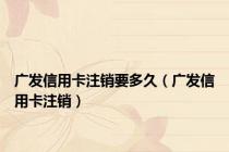 广发信用卡注销要多久（广发信用卡注销）