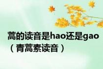 蒿的读音是hao还是gao（青蒿素读音）