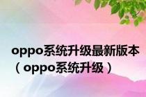 oppo系统升级最新版本（oppo系统升级）