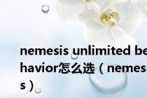 nemesis unlimited behavior怎么选（nemesis）