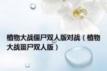 植物大战僵尸双人版对战（植物大战畺尸双人版）