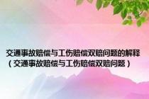 交通事故赔偿与工伤赔偿双赔问题的解释（交通事故赔偿与工伤赔偿双赔问题）