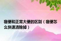 宿便和正常大便的区别（宿便怎么快速清除掉）