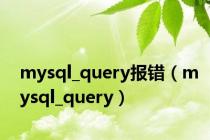 mysql_query报错（mysql_query）