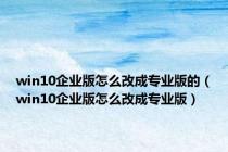 win10企业版怎么改成专业版的（win10企业版怎么改成专业版）