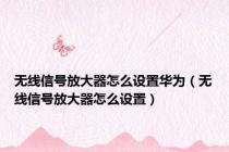 无线信号放大器怎么设置华为（无线信号放大器怎么设置）