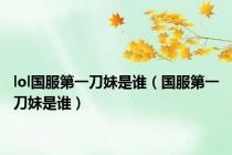 lol国服第一刀妹是谁（国服第一刀妹是谁）