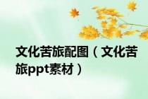 文化苦旅配图（文化苦旅ppt素材）