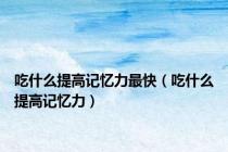 吃什么提高记忆力最快（吃什么提高记忆力）