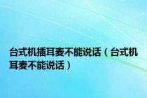 台式机插耳麦不能说话（台式机耳麦不能说话）