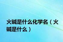 火碱是什么化学名（火碱是什么）