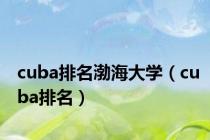 cuba排名渤海大学（cuba排名）