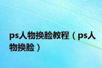 ps人物换脸教程（ps人物换脸）