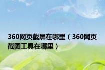 360网页截屏在哪里（360网页截图工具在哪里）