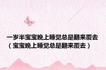 一岁半宝宝晚上睡觉总是翻来覆去（宝宝晚上睡觉总是翻来覆去）