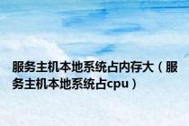 服务主机本地系统占内存大（服务主机本地系统占cpu）