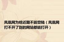凤凰网为啥近期不能登陆（凤凰网打不开了别的网站都能打开）
