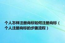 个人怎样注册商标如何注册商标（个人注册商标的步骤流程）
