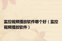 监控视频播放软件哪个好（监控视频播放软件）