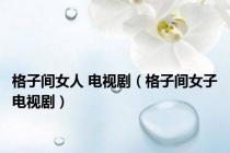 格子间女人 电视剧（格子间女子电视剧）