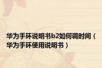 华为手环说明书b2如何调时间（华为手环使用说明书）