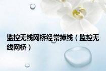 监控无线网桥经常掉线（监控无线网桥）