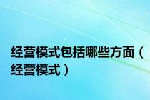 经营模式包括哪些方面（经营模式）