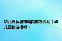 幼儿园秋游横幅内容怎么写（幼儿园秋游横幅）