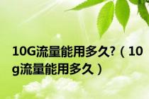 10G流量能用多久?（10g流量能用多久）