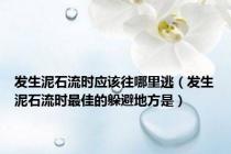 发生泥石流时应该往哪里逃（发生泥石流时最佳的躲避地方是）