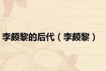 李颇黎的后代（李颇黎）