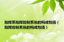 指挥系指挥控制系统的构成包括（指挥控制系统的构成包括）