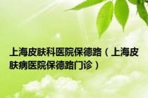 上海皮肤科医院保德路（上海皮肤病医院保德路门诊）