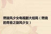 燃旋风少女电视剧大结局（燃烧的青春之旋风少女）