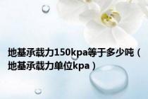 地基承载力150kpa等于多少吨（地基承载力单位kpa）