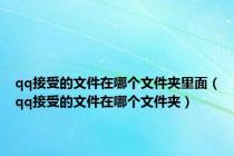 qq接受的文件在哪个文件夹里面（qq接受的文件在哪个文件夹）