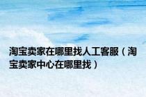 淘宝卖家在哪里找人工客服（淘宝卖家中心在哪里找）