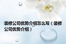 装修公司优势介绍怎么写（装修公司优势介绍）