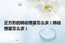 正方形的转动惯量怎么求（转动惯量怎么求）