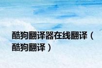 酷狗翻译器在线翻译（酷狗翻译）